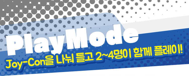 PlayMode Joy-Con을 나눠 들고 2~4명이 함께 플레이!