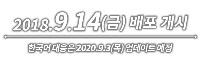 2018.9.14(금) 배포 개시 한국어 대응은 2020.9.3(목) 업데이트 예정